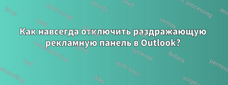Как навсегда отключить раздражающую рекламную панель в Outlook?