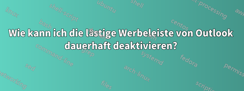 Wie kann ich die lästige Werbeleiste von Outlook dauerhaft deaktivieren?