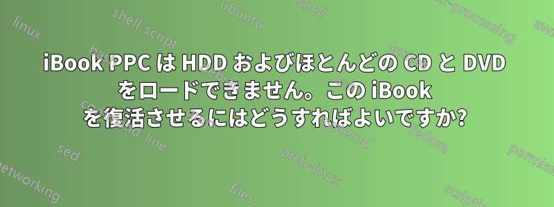iBook PPC は HDD およびほとんどの CD と DVD をロードできません。この iBook を復活させるにはどうすればよいですか?