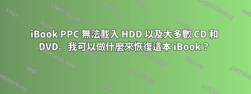 iBook PPC 無法載入 HDD 以及大多數 CD 和 DVD。我可以做什麼來恢復這本 iBook？