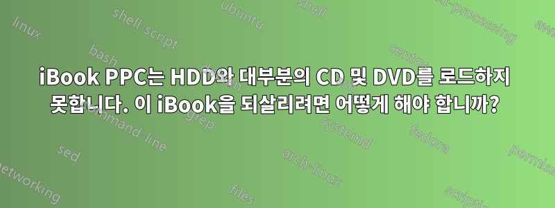 iBook PPC는 HDD와 대부분의 CD 및 DVD를 로드하지 못합니다. 이 iBook을 되살리려면 어떻게 해야 합니까?
