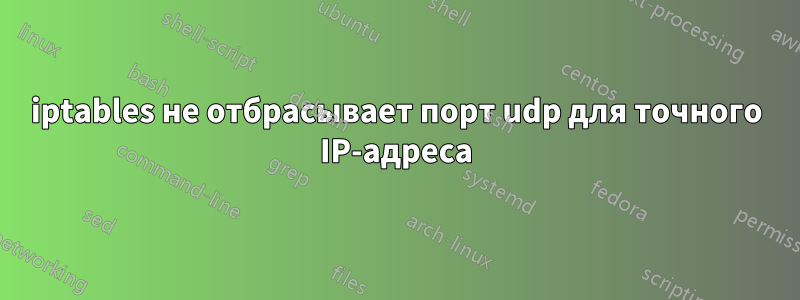 iptables не отбрасывает порт udp для точного IP-адреса