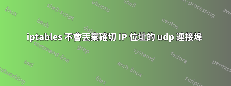 iptables 不會丟棄確切 IP 位址的 udp 連接埠
