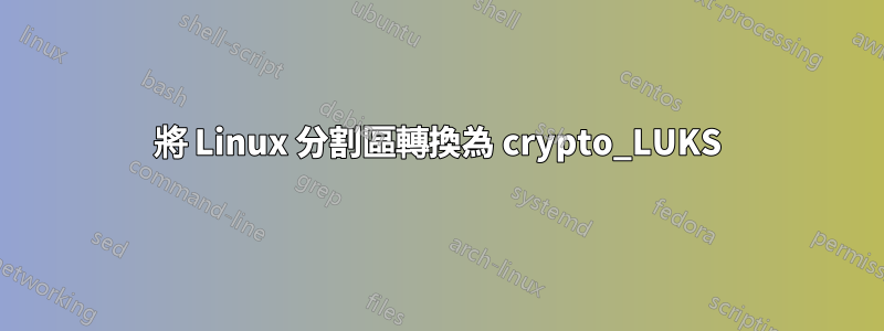將 Linux 分割區轉換為 crypto_LUKS
