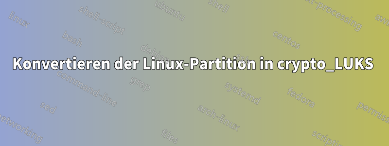 Konvertieren der Linux-Partition in crypto_LUKS