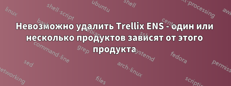Невозможно удалить Trellix ENS - один или несколько продуктов зависят от этого продукта