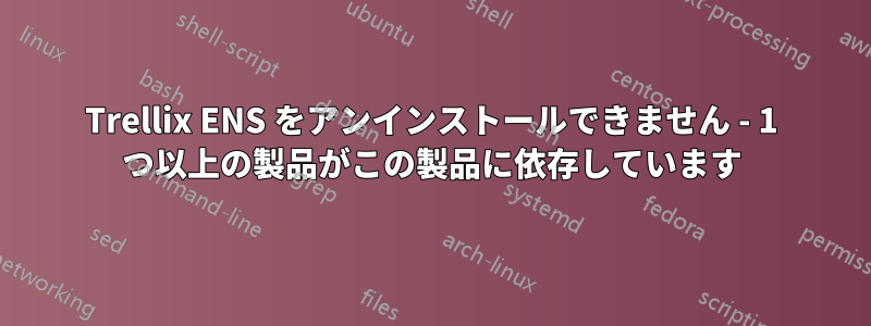 Trellix ENS をアンインストールできません - 1 つ以上の製品がこの製品に依存しています