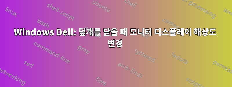 Windows Dell: 덮개를 닫을 때 모니터 디스플레이 해상도 변경