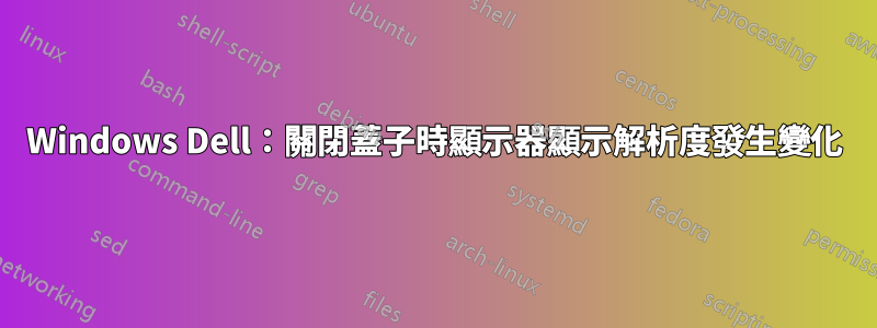 Windows Dell：關閉蓋子時顯示器顯示解析度發生變化
