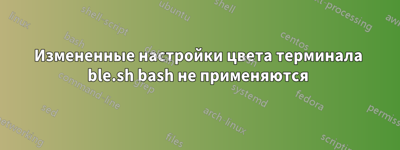 Измененные настройки цвета терминала ble.sh bash не применяются