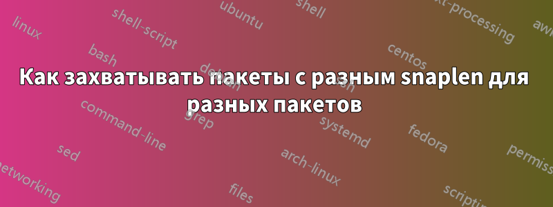 Как захватывать пакеты с разным snaplen для разных пакетов