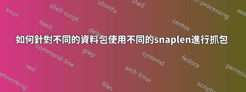 如何針對不同的資料包使用不同的snaplen進行抓包