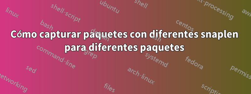 Cómo capturar paquetes con diferentes snaplen para diferentes paquetes