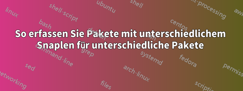 So erfassen Sie Pakete mit unterschiedlichem Snaplen für unterschiedliche Pakete