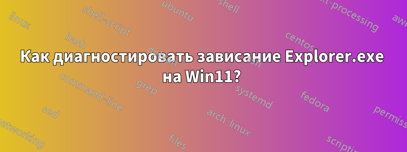 Как диагностировать зависание Explorer.exe на Win11?