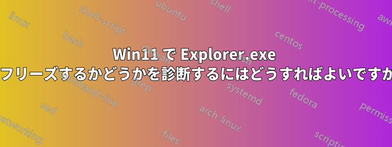 Win11 で Explorer.exe がフリーズするかどうかを診断するにはどうすればよいですか?
