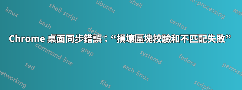 Chrome 桌面同步錯誤：“損壞區塊校驗和不匹配失敗”