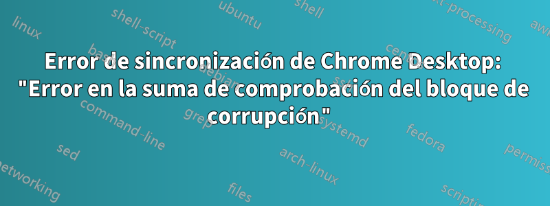 Error de sincronización de Chrome Desktop: "Error en la suma de comprobación del bloque de corrupción"