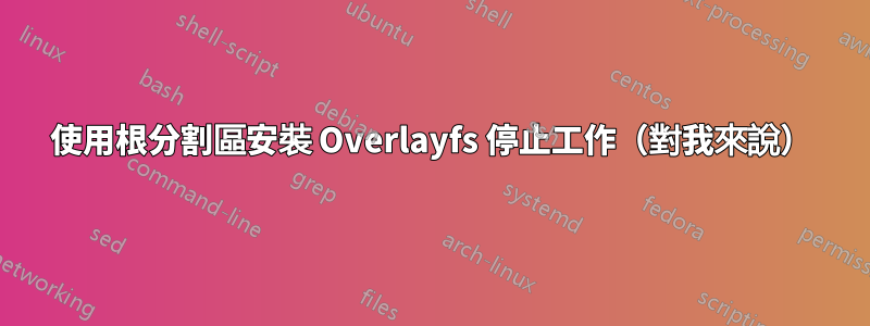 使用根分割區安裝 Overlayfs 停止工作（對我來說）