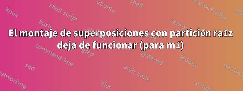 El montaje de superposiciones con partición raíz deja de funcionar (para mí)