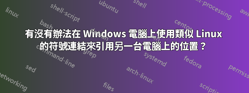 有沒有辦法在 Windows 電腦上使用類似 Linux 的符號連結來引用另一台電腦上的位置？
