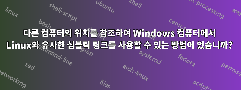 다른 컴퓨터의 위치를 ​​참조하여 Windows 컴퓨터에서 Linux와 유사한 심볼릭 링크를 사용할 수 있는 방법이 있습니까?