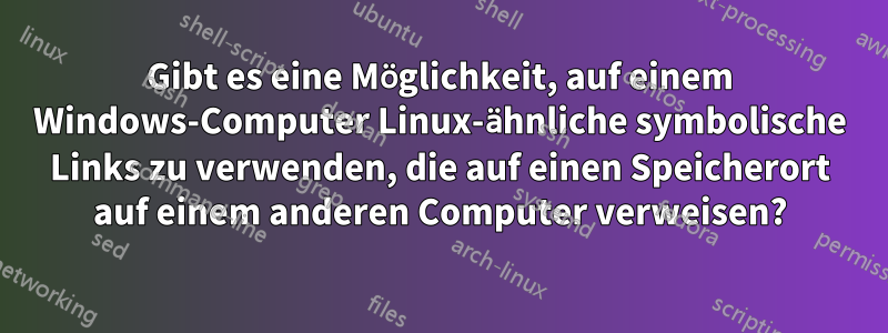 Gibt es eine Möglichkeit, auf einem Windows-Computer Linux-ähnliche symbolische Links zu verwenden, die auf einen Speicherort auf einem anderen Computer verweisen?