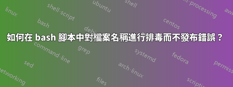 如何在 bash 腳本中對檔案名稱進行排毒而不發布錯誤？