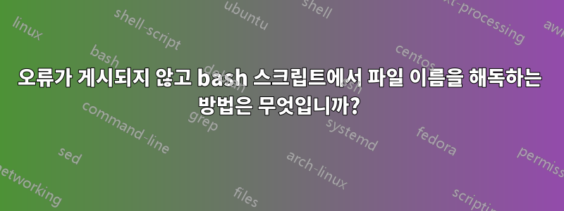 오류가 게시되지 않고 bash 스크립트에서 파일 이름을 해독하는 방법은 무엇입니까?