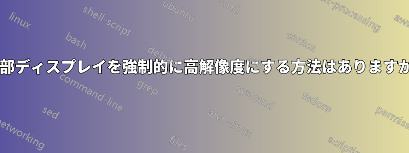 外部ディスプレイを強制的に高解像度にする方法はありますか?