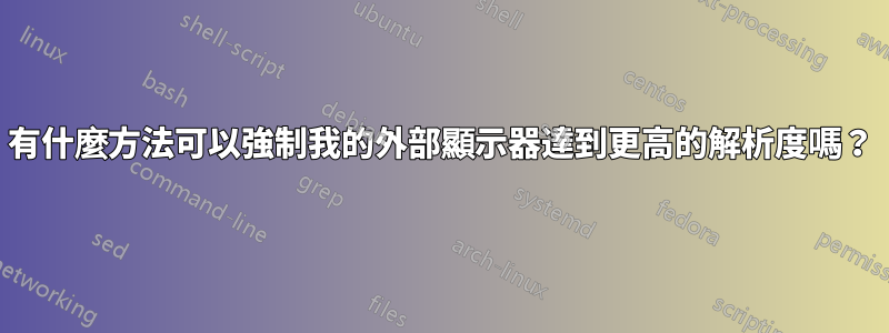 有什麼方法可以強制我的外部顯示器達到更高的解析度嗎？