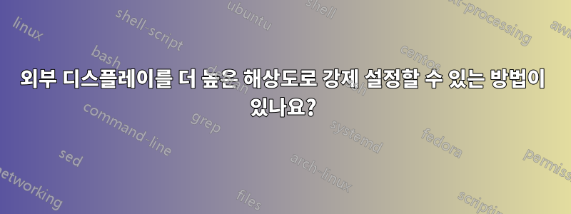 외부 디스플레이를 더 높은 해상도로 강제 설정할 수 있는 방법이 있나요?