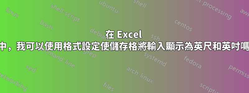 在 Excel 中，我可以使用格式設定使儲存格將輸入顯示為英尺和英吋嗎