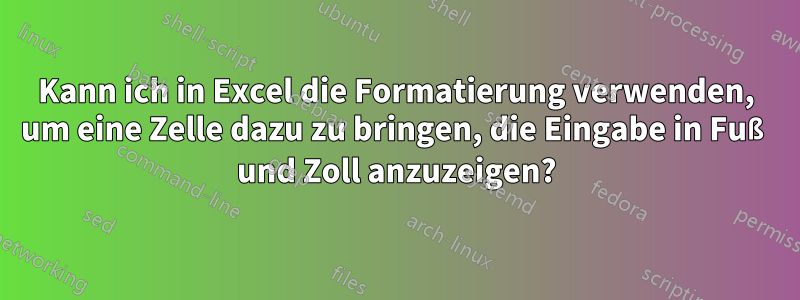 Kann ich in Excel die Formatierung verwenden, um eine Zelle dazu zu bringen, die Eingabe in Fuß und Zoll anzuzeigen?