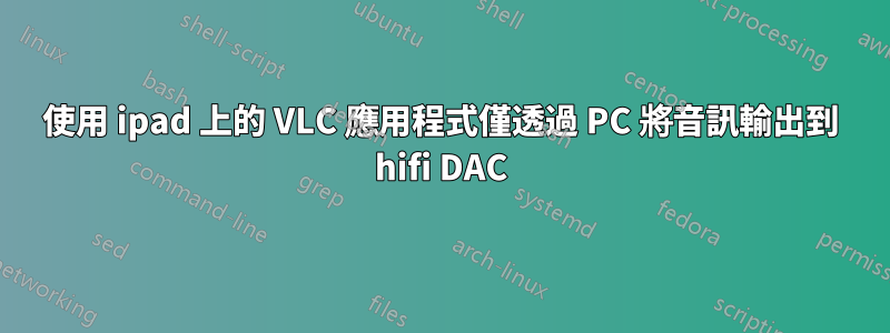 使用 ipad 上的 VLC 應用程式僅透過 PC 將音訊輸出到 hifi DAC