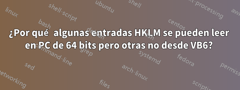 ¿Por qué algunas entradas HKLM se pueden leer en PC de 64 bits pero otras no desde VB6?