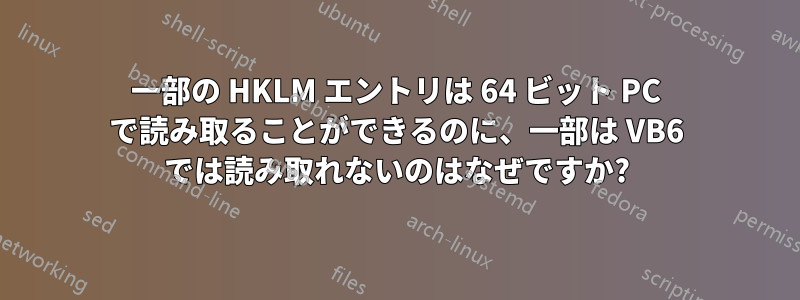 一部の HKLM エントリは 64 ビット PC で読み取ることができるのに、一部は VB6 では読み取れないのはなぜですか?