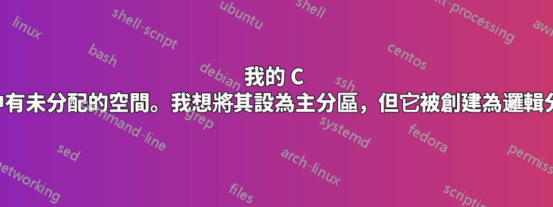 我的 C 盤中有未分配的空間。我想將其設為主分區，但它被創建為邏輯分區