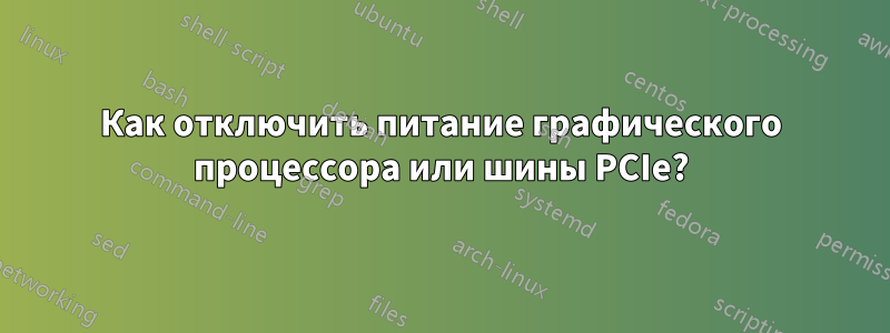 Как отключить питание графического процессора или шины PCIe?
