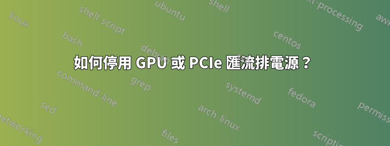 如何停用 GPU 或 PCIe 匯流排電源？