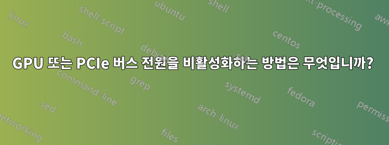 GPU 또는 PCIe 버스 전원을 비활성화하는 방법은 무엇입니까?