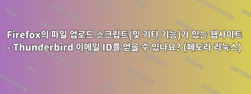 Firefox의 파일 업로드 스크립트(및 기타 기능)가 있는 웹사이트 - Thunderbird 이메일 ID를 얻을 수 있나요? (페도라 리눅스)