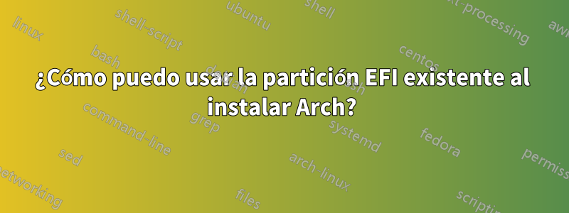 ¿Cómo puedo usar la partición EFI existente al instalar Arch?