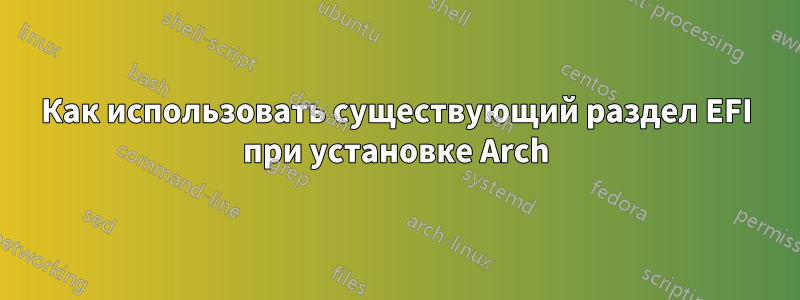 Как использовать существующий раздел EFI при установке Arch