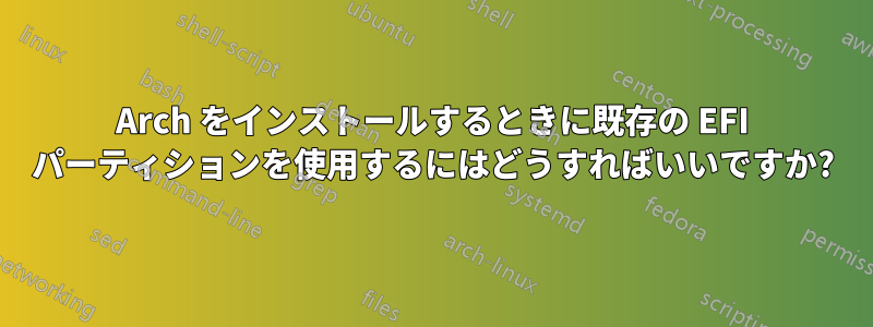 Arch をインストールするときに既存の EFI パーティションを使用するにはどうすればいいですか?