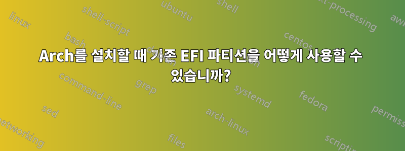 Arch를 설치할 때 기존 EFI 파티션을 어떻게 사용할 수 있습니까?