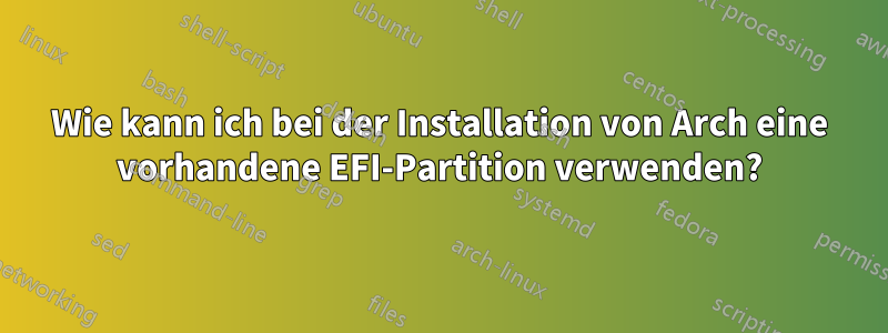 Wie kann ich bei der Installation von Arch eine vorhandene EFI-Partition verwenden?