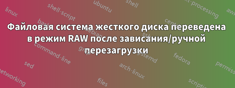 Файловая система жесткого диска переведена в режим RAW после зависания/ручной перезагрузки