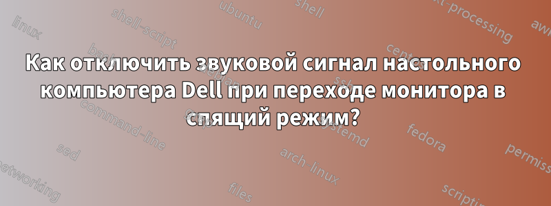Как отключить звуковой сигнал настольного компьютера Dell при переходе монитора в спящий режим?