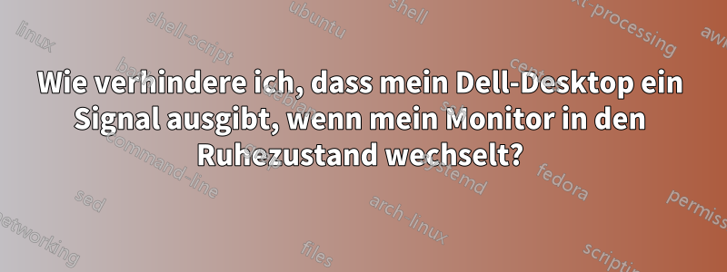 Wie verhindere ich, dass mein Dell-Desktop ein Signal ausgibt, wenn mein Monitor in den Ruhezustand wechselt?